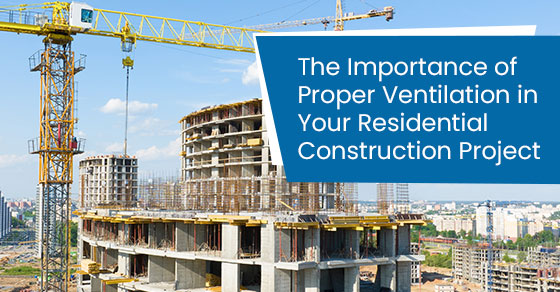 The importance of proper ventilation in your residential construction project